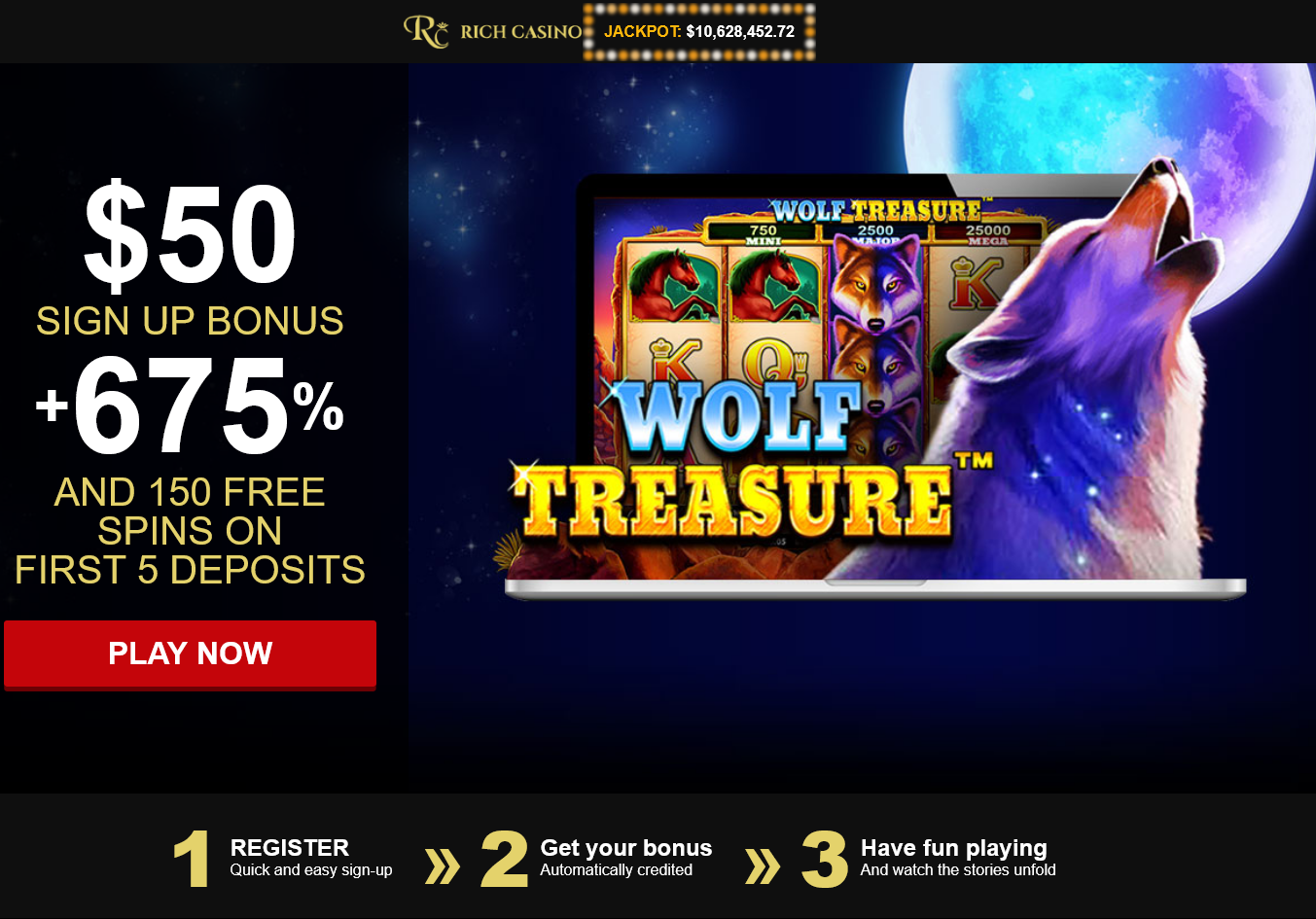 $50 SIGN UP BONUS +
675% AND 150 FREE SPINS ON FIRST 5
DEPOSITS $50 SIGN UP
BONUS + 675% AND 150 FREE SPINS ON FIRST
5 DEPOSITS